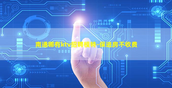 南通哪有ktv招聘模特-保进房不收费